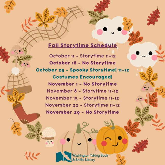 Fall Storytime Schedule: Storytime from 11-12 on Fridays except the following dates - Oct 18, Nov 1, Nov 29. Spooky Storytime is October 25